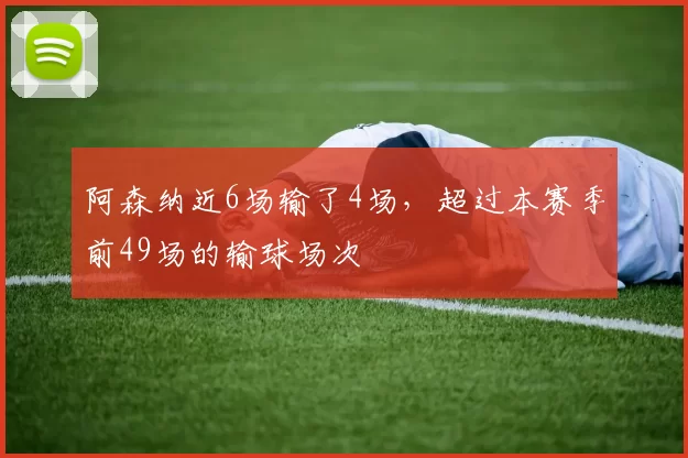 阿森纳近6场输了4场，超过本赛季前49场的输球场次