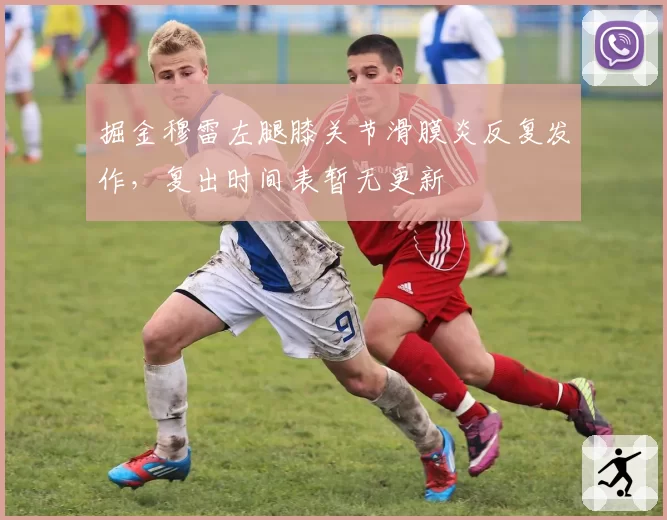 掘金穆雷左腿膝关节滑膜炎反复发作，复出时间表暂无更新
