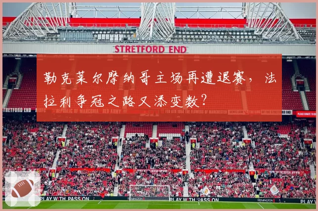 勒克莱尔摩纳哥主场再遭退赛,法拉利争冠之路又添变数?