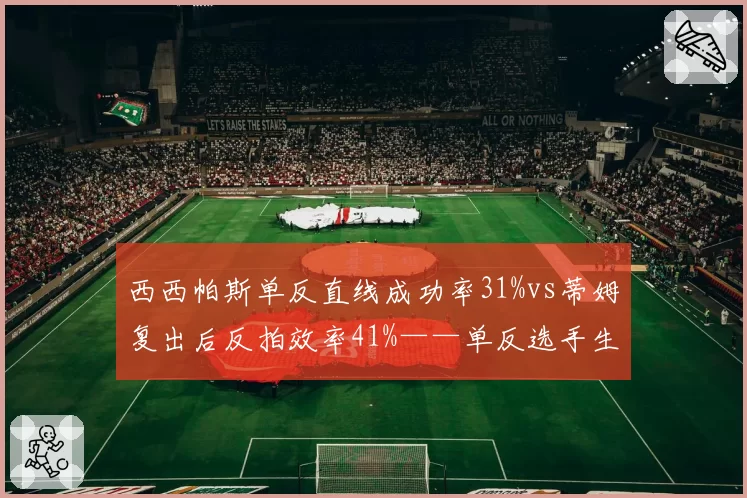 西西帕斯单反直线成功率31%vs蒂姆复出后反拍效率41%——单反选手生存现状