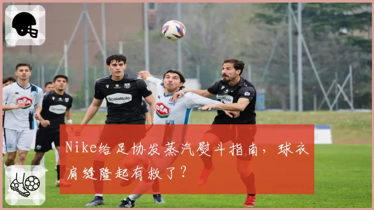 Nike给足协发蒸汽熨斗指南,球衣肩缝隆起有救了?