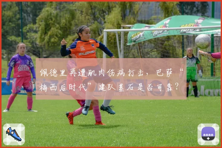 佩德里再遭肌肉伤病打击，巴萨“梅西后时代”建队基石是否可靠？