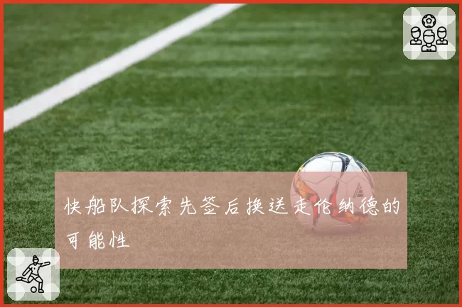 快船队探索先签后换送走伦纳德的可能性