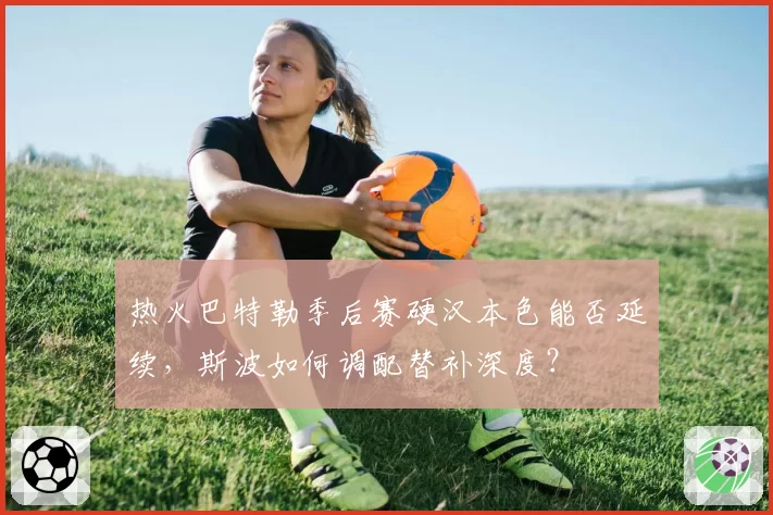热火巴特勒季后赛硬汉本色能否延续，斯波如何调配替补深度？