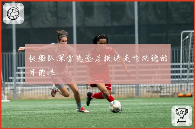 快船队探索先签后换送走伦纳德的可能性