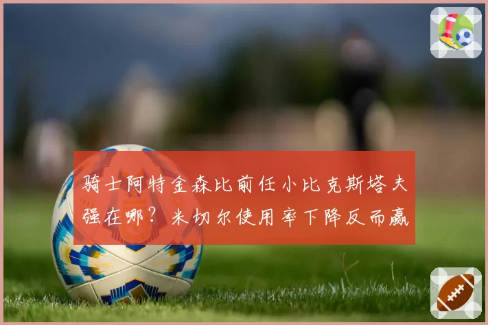 骑士阿特金森比前任小比克斯塔夫强在哪?米切尔使用率下降反而赢球