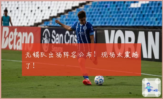 无锡队出场阵容公布!现场太震撼了!