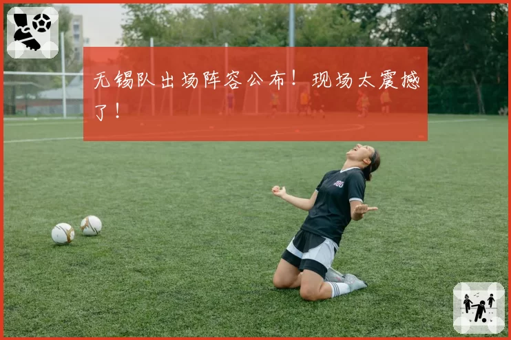 无锡队出场阵容公布！现场太震撼了！