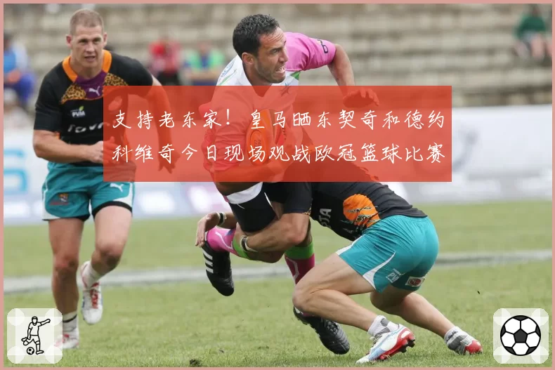 支持老东家！皇马晒东契奇和德约科维奇今日现场观战欧冠篮球比赛