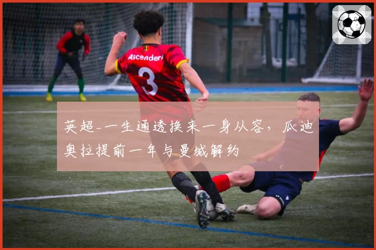 英超_一生通透换来一身从容,瓜迪奥拉提前一年与曼城解约