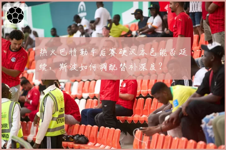 热火巴特勒季后赛硬汉本色能否延续，斯波如何调配替补深度？