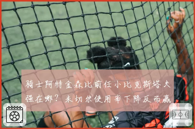 骑士阿特金森比前任小比克斯塔夫强在哪?米切尔使用率下降反而赢球
