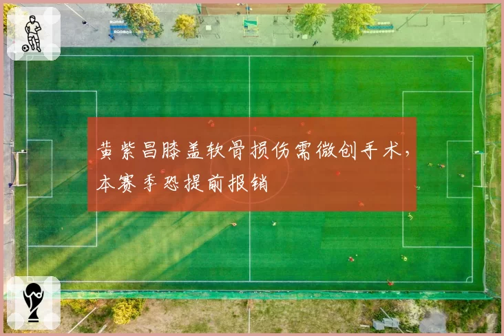 黄紫昌膝盖软骨损伤需微创手术,本赛季恐提前报销