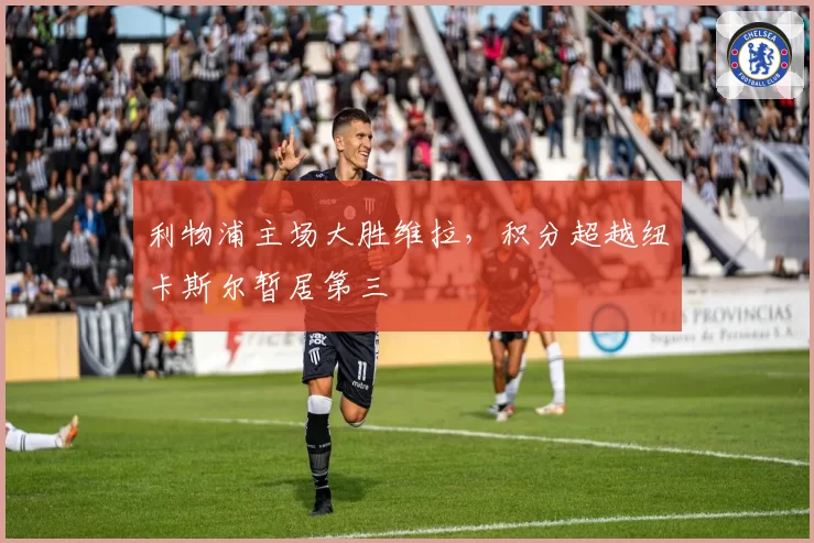 利物浦主场大胜维拉，积分超越纽卡斯尔暂居第三