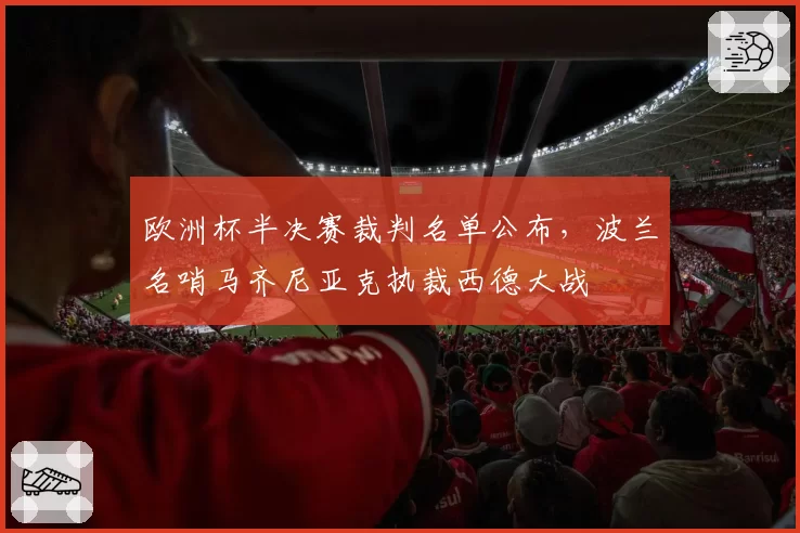 欧洲杯半决赛裁判名单公布,波兰名哨马齐尼亚克执裁西德大战