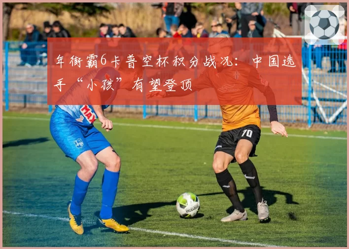 年街霸6卡普空杯积分战况:中国选手“小孩”有望登顶